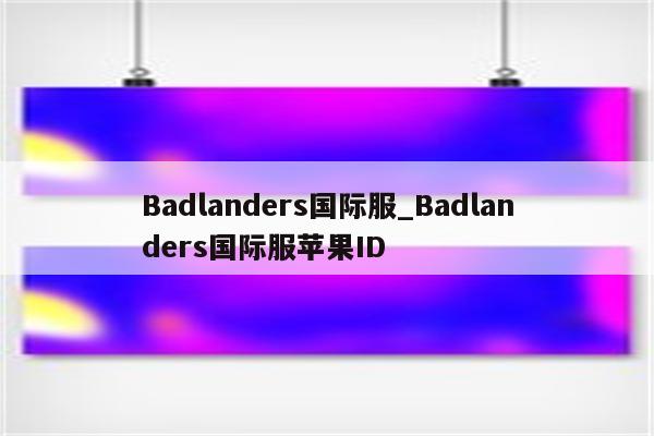 Badlanders国际服_Badlanders国际服<strong>苹果id</strong>
