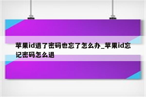 <strong>苹果id</strong>退了密码也忘了怎么办_<strong>苹果id</strong>忘记密码怎么退