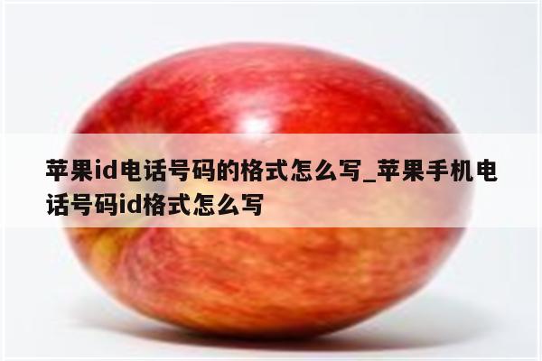 <strong>苹果id</strong>电话号码的格式怎么写_苹果手机电话号码id格式怎么写