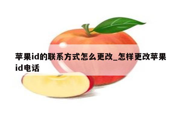 <strong>苹果id</strong>的联系方式怎么更改_怎样更改<strong>苹果id</strong>电话