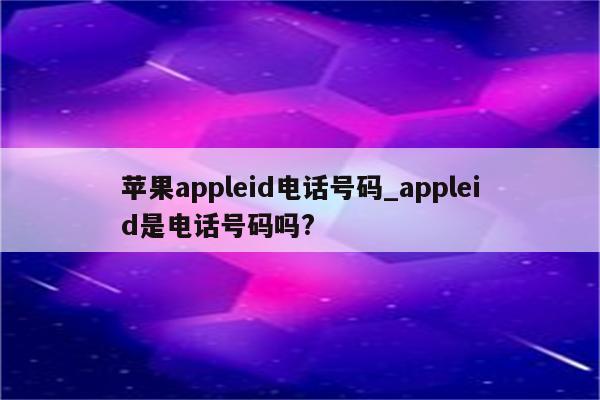 <strong>苹果app</strong>leid电话号码_appleid是电话号码吗?