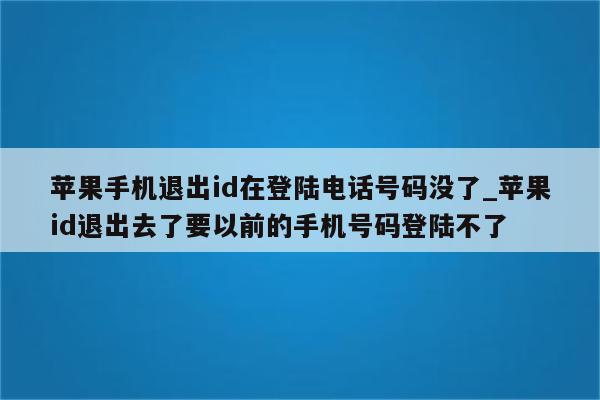 苹果手机退出id在登陆电话号码没了_<strong>苹果id</strong>退出去了要以前的手机号码登陆不了