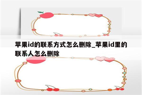 <strong>苹果id</strong>的联系方式怎么删除_<strong>苹果id</strong>里的联系人怎么删除