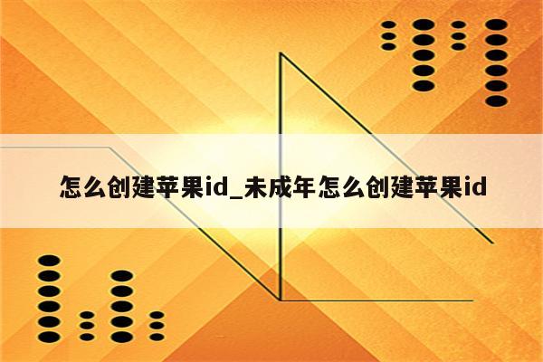 怎么创建<strong>苹果id</strong>_未成年怎么创建<strong>苹果id</strong>