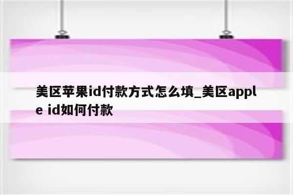 美区<strong>苹果id</strong>付款方式怎么填_美区apple id如何付款
