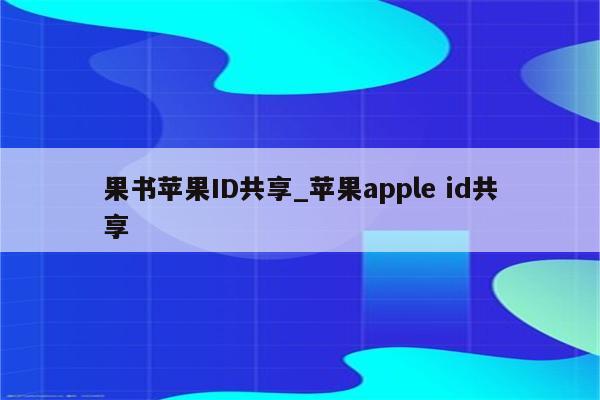 果书<strong>苹果id</strong>共享_苹果apple id共享