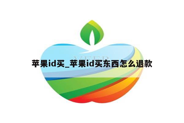 <strong>苹果id</strong>买_<strong>苹果id</strong>买东西怎么退款