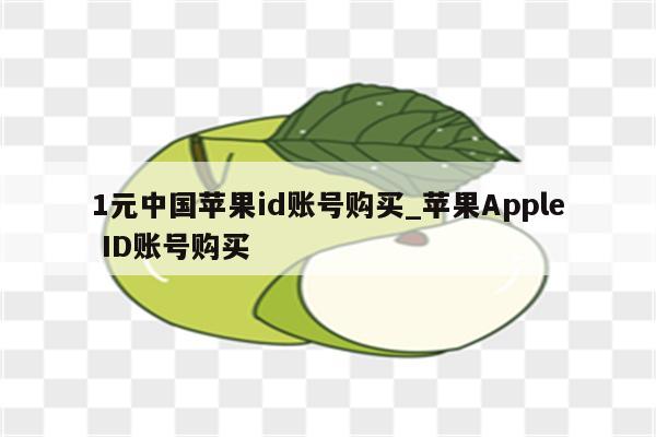 1元中国<strong>苹果id</strong>账号购买_苹果Apple ID账号购买