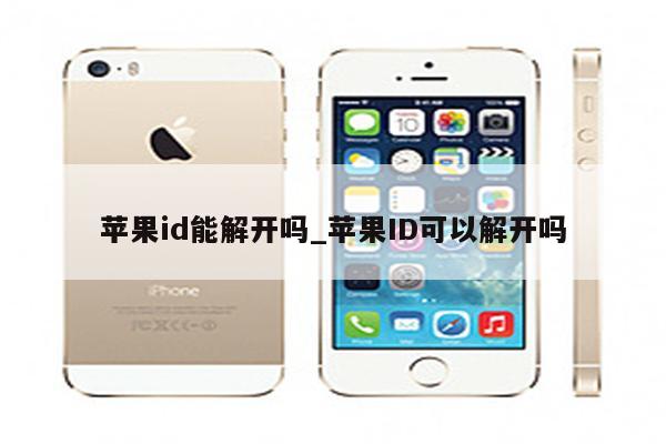 <strong>苹果id</strong>能解开吗_<strong>苹果id</strong>可以解开吗
