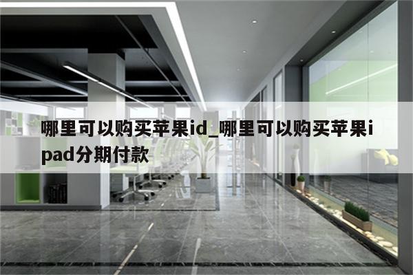 哪里可以购买<strong>苹果id</strong>_哪里可以购买苹果ipad分期付款