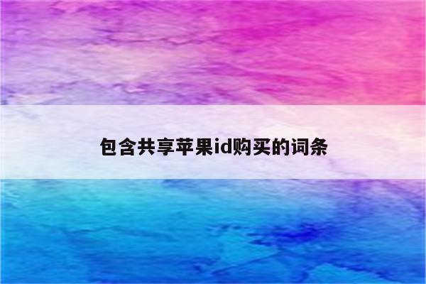 包含共享<strong>苹果id</strong>购买的词条