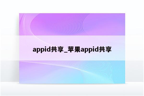 appid共享_<strong>苹果app</strong>id共享