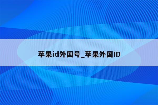 <strong>苹果id</strong>外国号_苹果外国ID