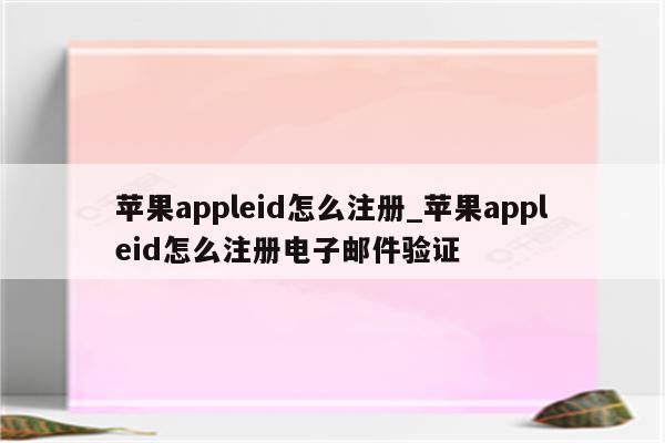 <strong>苹果app</strong>leid怎么注册_<strong>苹果app</strong>leid怎么注册电子邮件验证