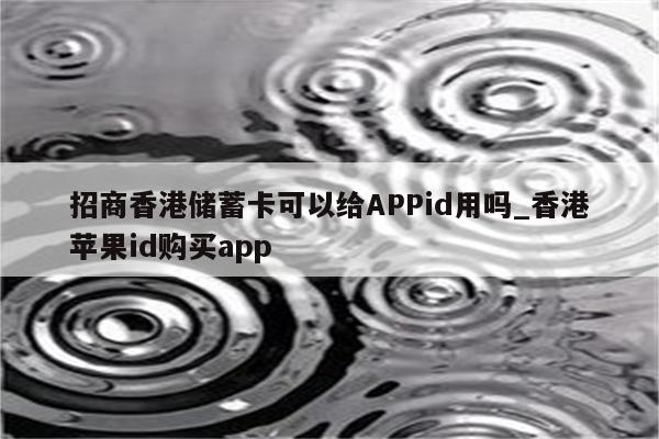 招商香港储蓄卡可以给APPid用吗_香港<strong>苹果id</strong>购买app