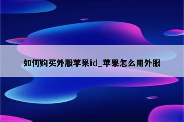 如何购买外服<strong>苹果id</strong>_苹果怎么用外服