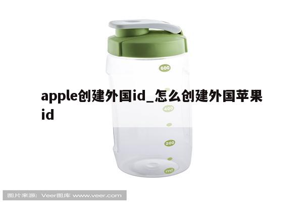 apple创建外国id_怎么创建外国<strong>苹果id</strong>