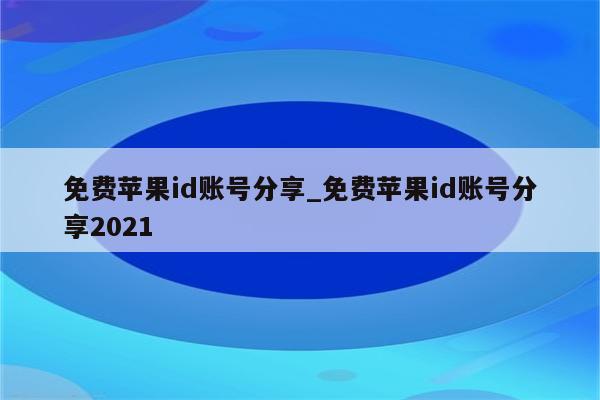 免费<strong>苹果id</strong>账号分享_免费<strong>苹果id</strong>账号分享2021