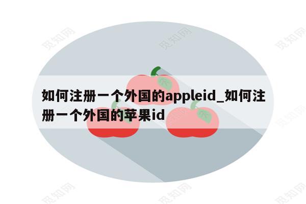如何注册一个外国的appleid_如何注册一个外国的<strong>苹果id</strong>