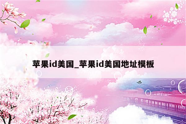 <strong>苹果id</strong>美国_<strong>苹果id</strong>美国地址模板