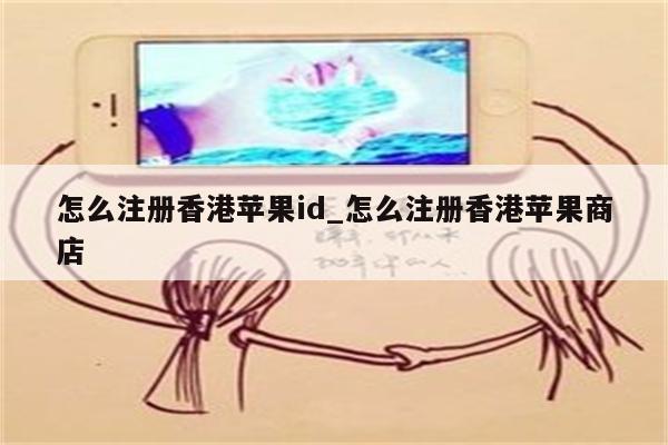 怎么注册香港<strong>苹果id</strong>_怎么注册香港苹果商店
