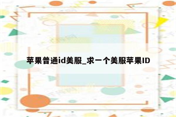 苹果普通id美服_求一个美服<strong>苹果id</strong>