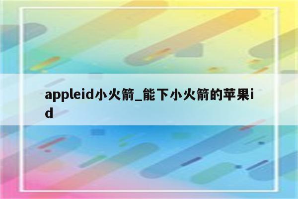 appleid小火箭_能下小火箭的<strong>苹果id</strong>