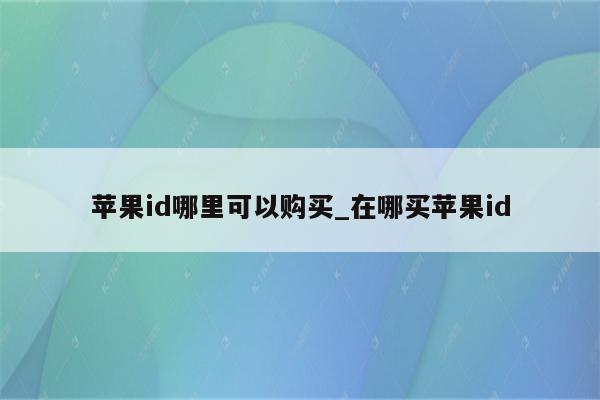 <strong>苹果id</strong>哪里可以购买_在哪买<strong>苹果id</strong>