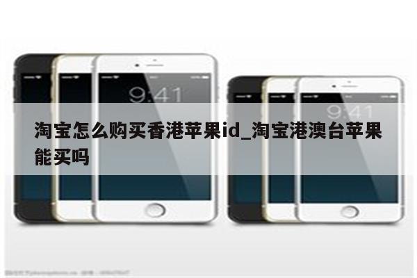 淘宝怎么购买香港<strong>苹果id</strong>_淘宝港澳台苹果能买吗