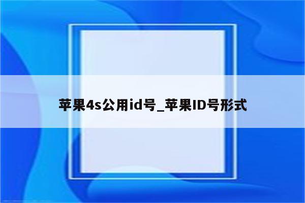 苹果4s公用id号_<strong>苹果id</strong>号形式
