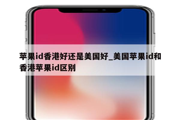 <strong>苹果id</strong>香港好还是美国好_美国<strong>苹果id</strong>和香港<strong>苹果id</strong>区别