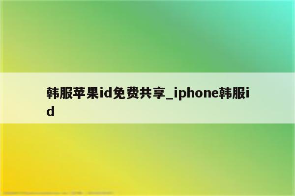 韩服<strong>苹果id</strong>免费共享_iphone韩服id