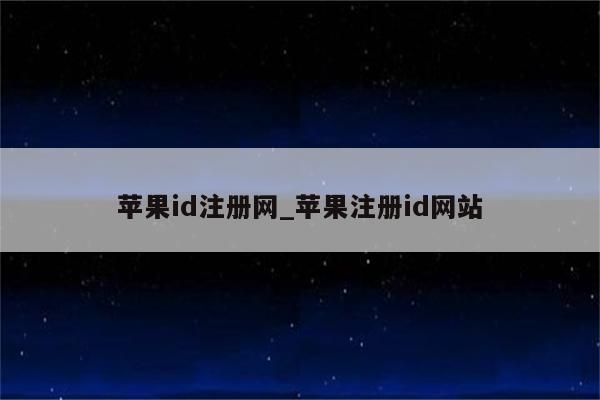 <strong>苹果id</strong>注册网_苹果注册id网站