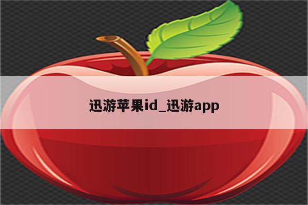 迅游<strong>苹果id</strong>_迅游app
