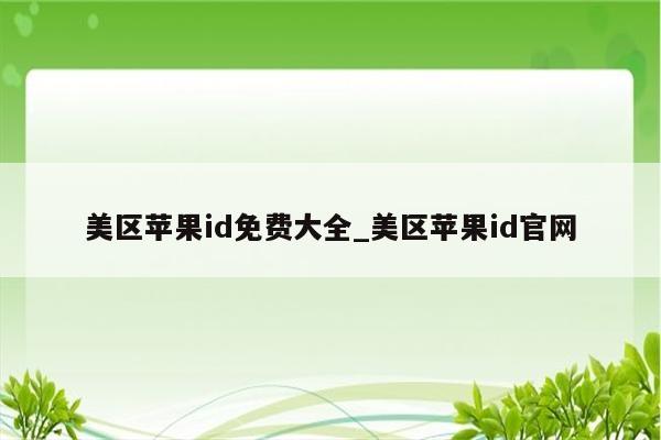 美区<strong>苹果id</strong>免费大全_美区<strong>苹果id</strong>官网