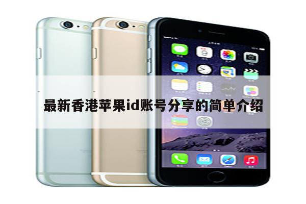 最新香港<strong>苹果id</strong>账号分享的简单介绍