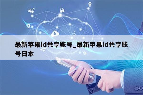 最新<strong>苹果id</strong>共享账号_最新<strong>苹果id</strong>共享账号日本