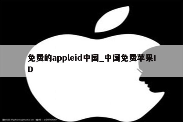 免费的appleid中国_中国免费<strong>苹果id</strong>