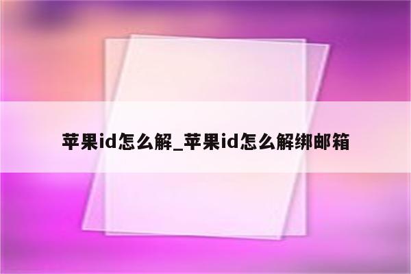 <strong>苹果id</strong>怎么解_<strong>苹果id</strong>怎么解绑邮箱