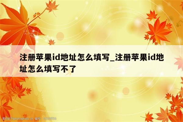 注册<strong>苹果id</strong>地址怎么填写_注册<strong>苹果id</strong>地址怎么填写不了