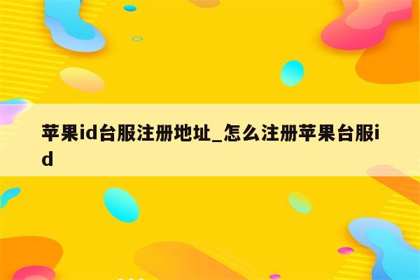 <strong>苹果id</strong>台服注册地址_怎么注册苹果台服id