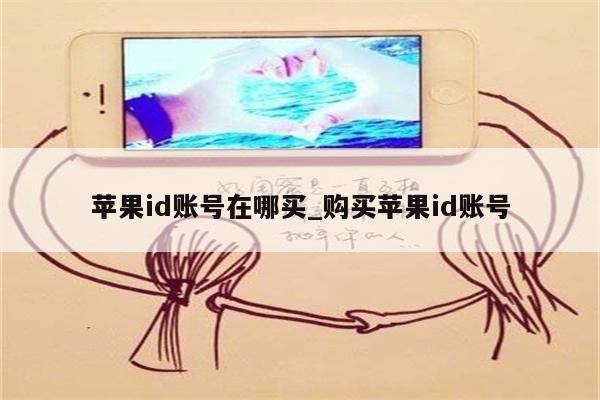 <strong>苹果id</strong>账号在哪买_购买<strong>苹果id</strong>账号