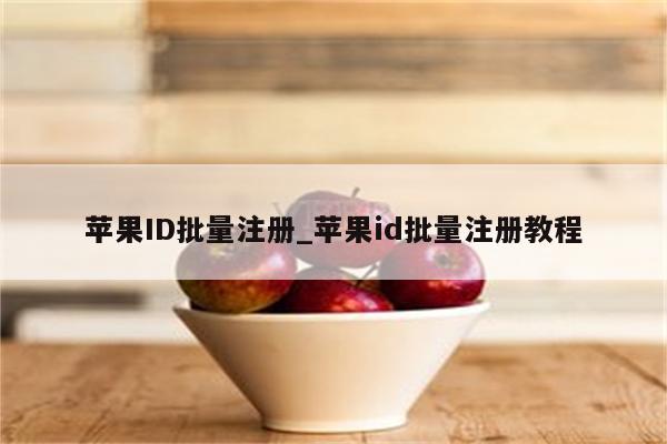 <strong>苹果id</strong>批量注册_<strong>苹果id</strong>批量注册教程