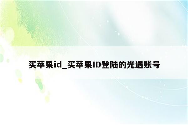 买<strong>苹果id</strong>_买<strong>苹果id</strong>登陆的光遇账号