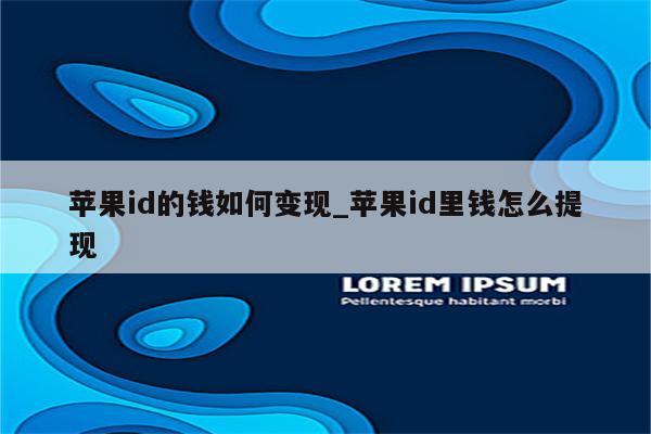 <strong>苹果id</strong>的钱如何变现_<strong>苹果id</strong>里钱怎么提现