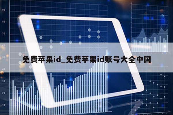 免费<strong>苹果id</strong>_免费<strong>苹果id</strong>账号大全中国