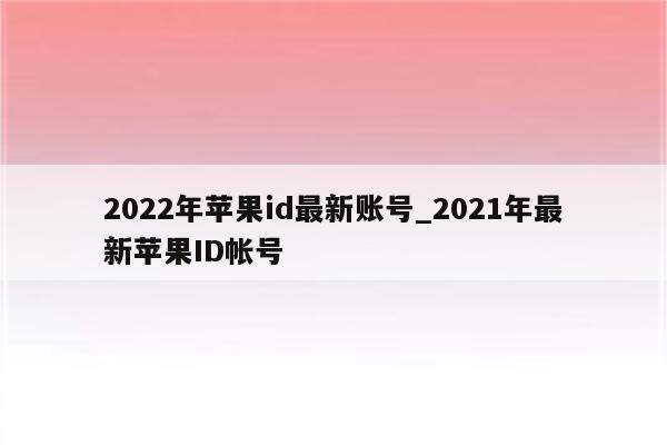 2022年<strong>苹果id</strong>最新账号_2021年最新<strong>苹果id</strong>帐号