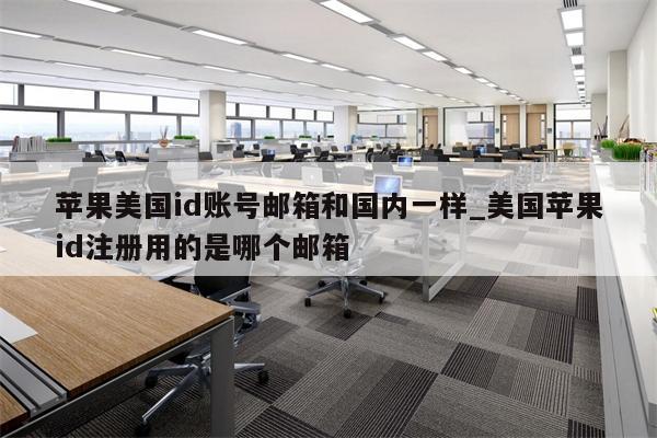 苹果美国id账号邮箱和国内一样_美国<strong>苹果id</strong>注册用的是哪个邮箱
