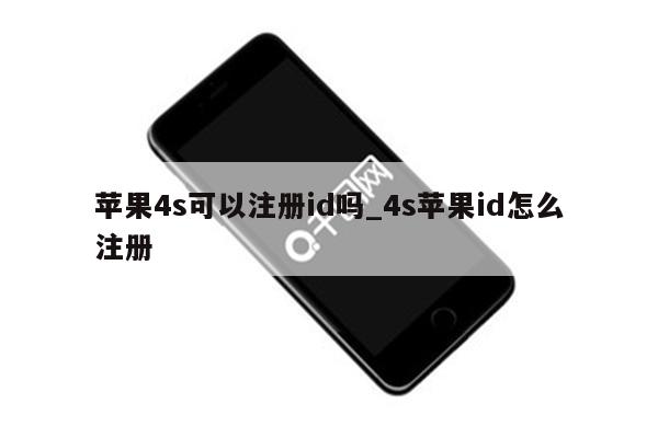 苹果4s可以注册id吗_4s<strong>苹果id</strong>怎么注册