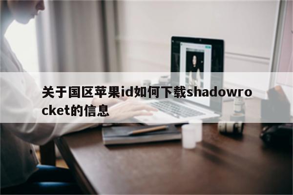 关于国区<strong>苹果id</strong>如何下载shadowrocket的信息